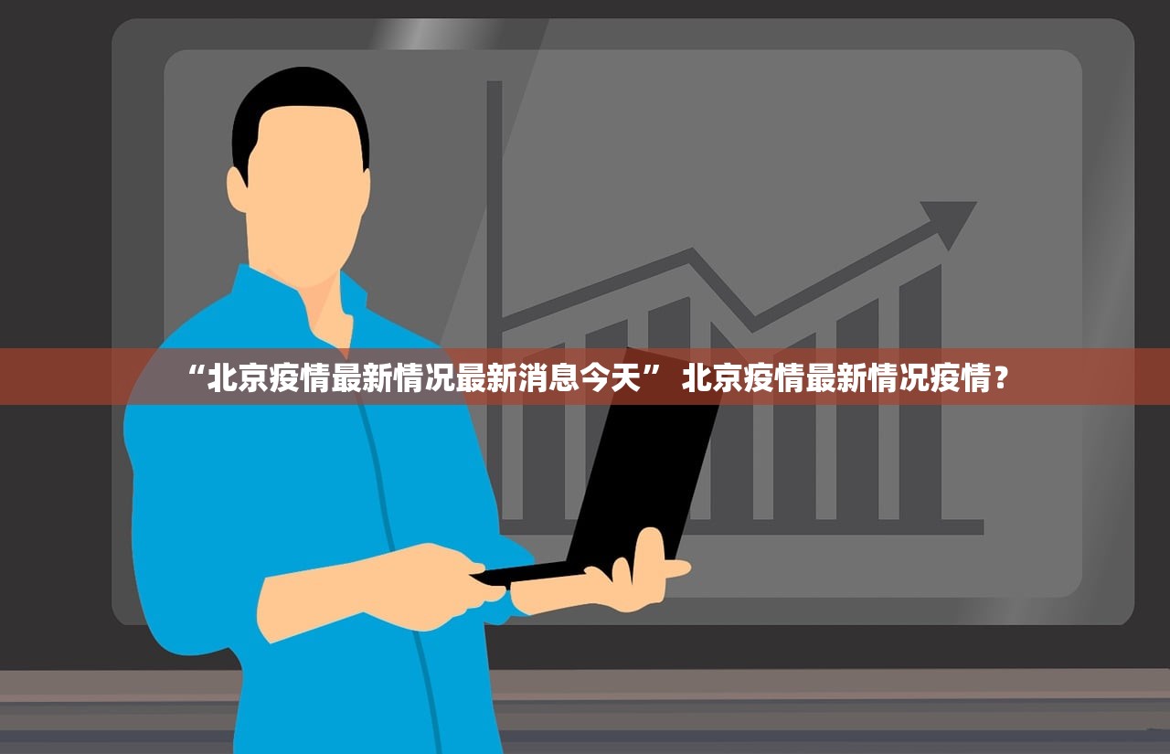 “北京疫情最新情况最新消息今天	” 北京疫情最新情况疫情？