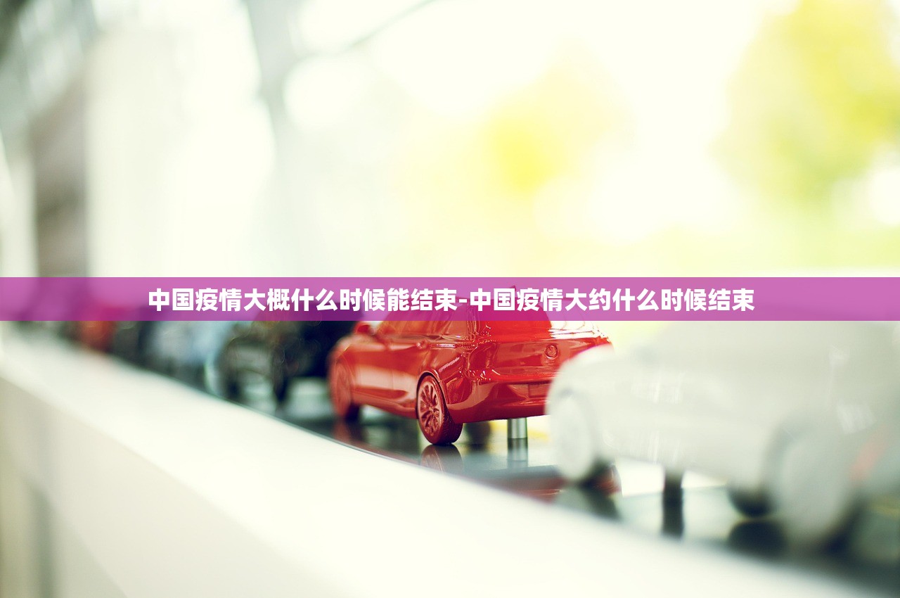 中国疫情大概什么时候能结束-中国疫情大约什么时候结束