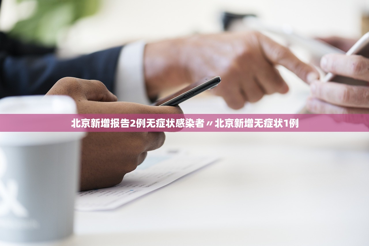 北京新增报告2例无症状感染者〃北京新增无症状1例