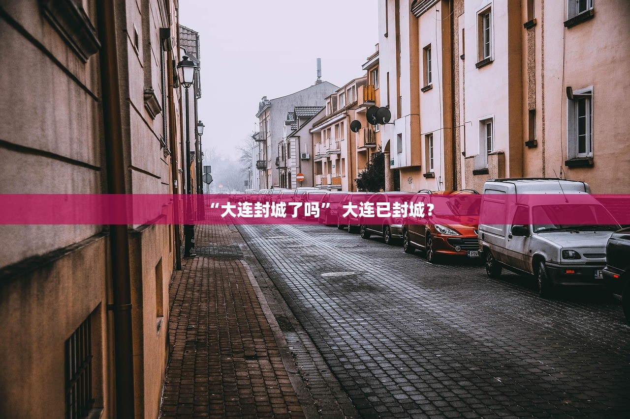 “大连封城了吗	” 大连已封城？