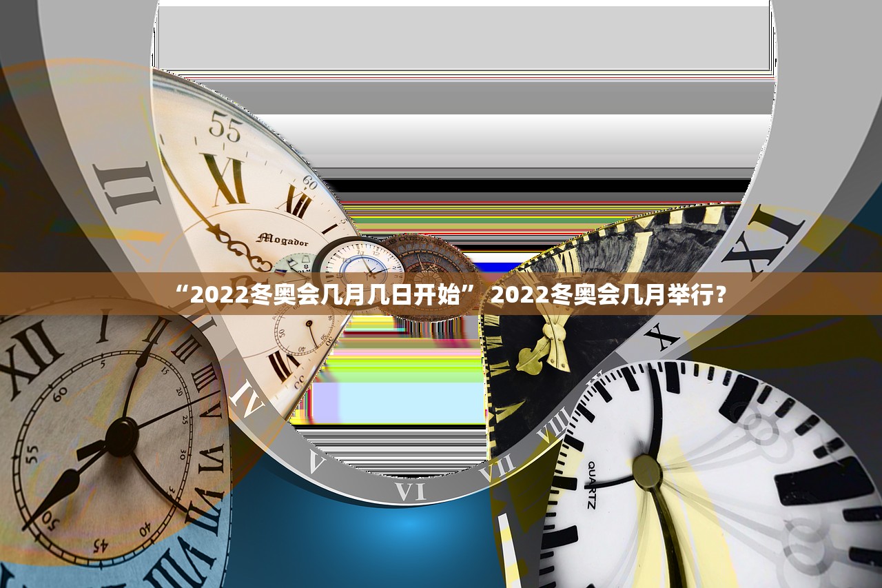 “2022冬奥会几月几日开始	” 2022冬奥会几月举行？