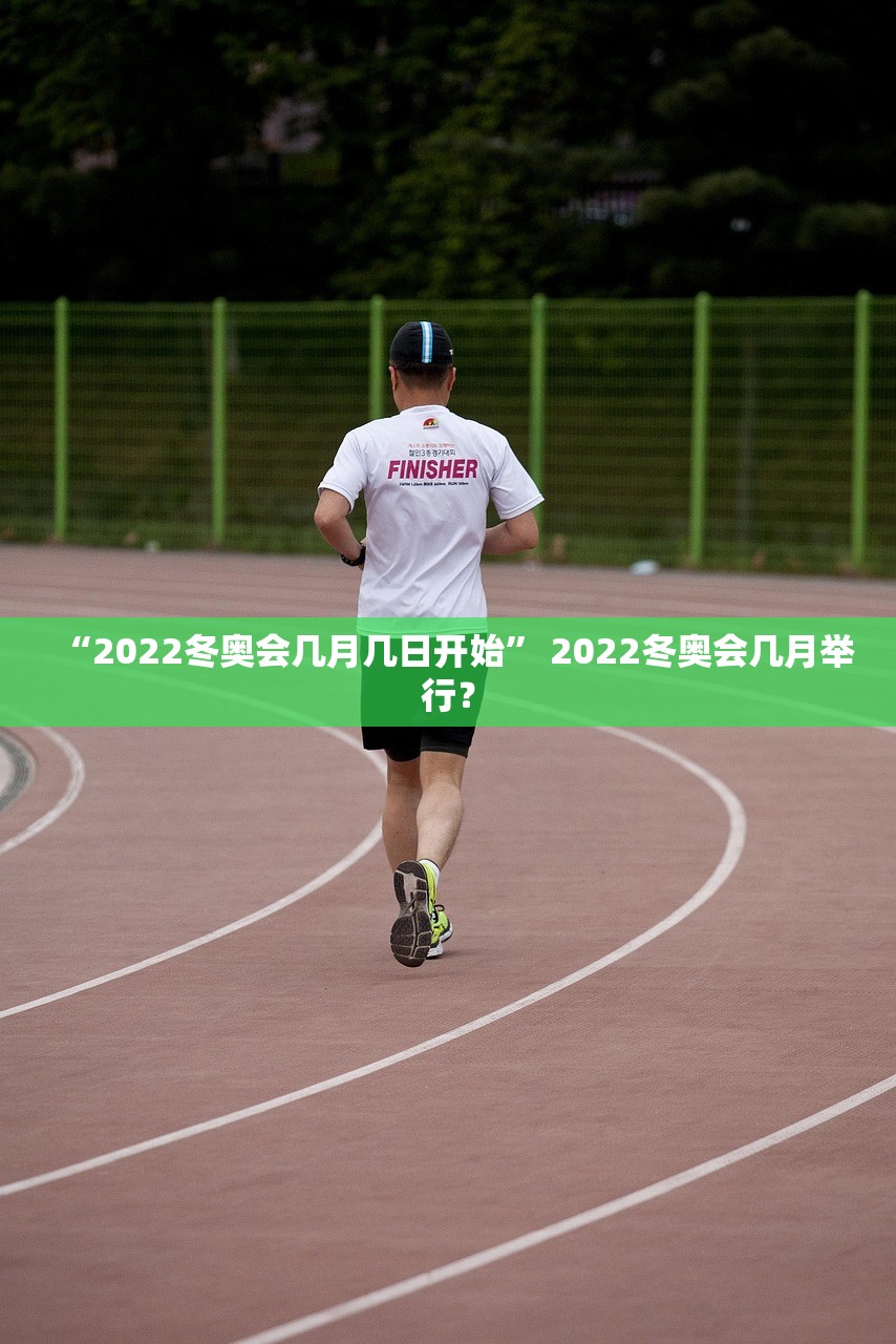 “2022冬奥会几月几日开始” 2022冬奥会几月举行？