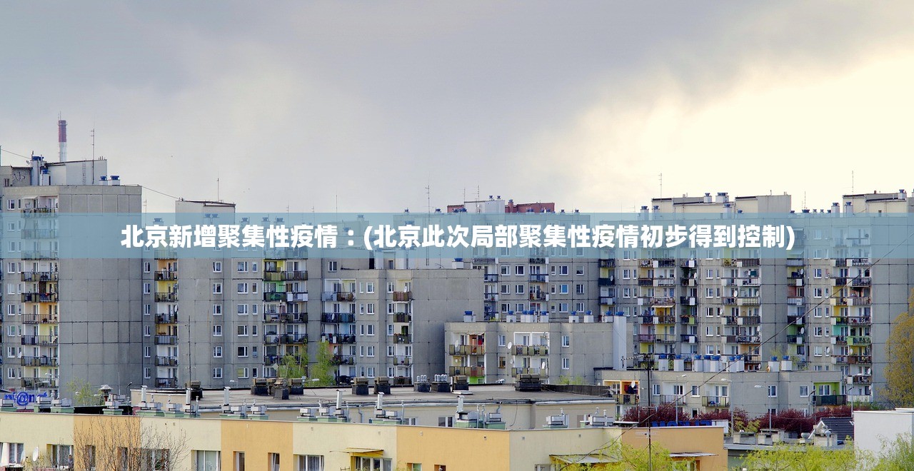 北京新增聚集性疫情︰(北京此次局部聚集性疫情初步得到控制)