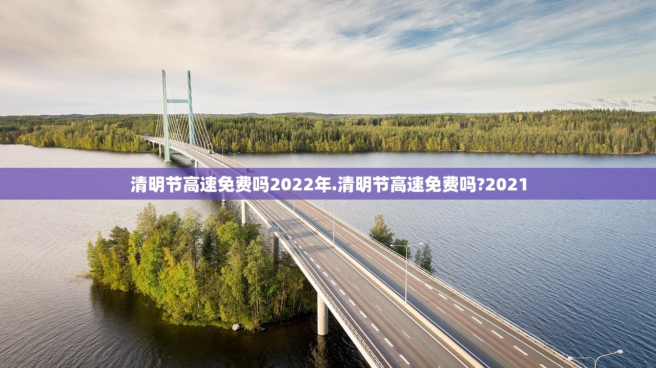 清明节高速免费吗2022年.清明节高速免费吗?2021