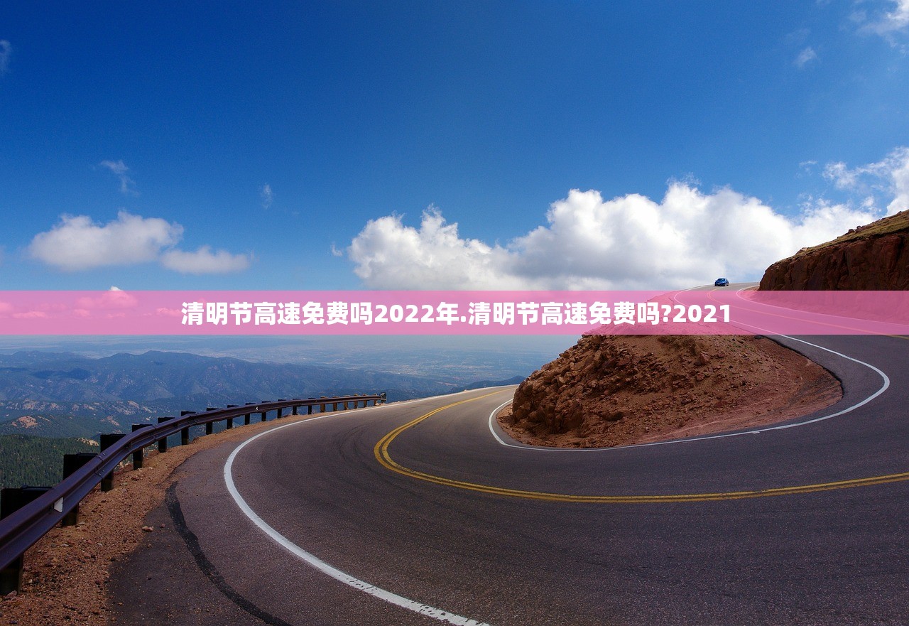 清明节高速免费吗2022年.清明节高速免费吗?2021