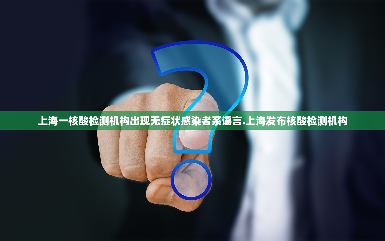 上海一核酸检测机构出现无症状感染者系谣言.上海发布核酸检测机构