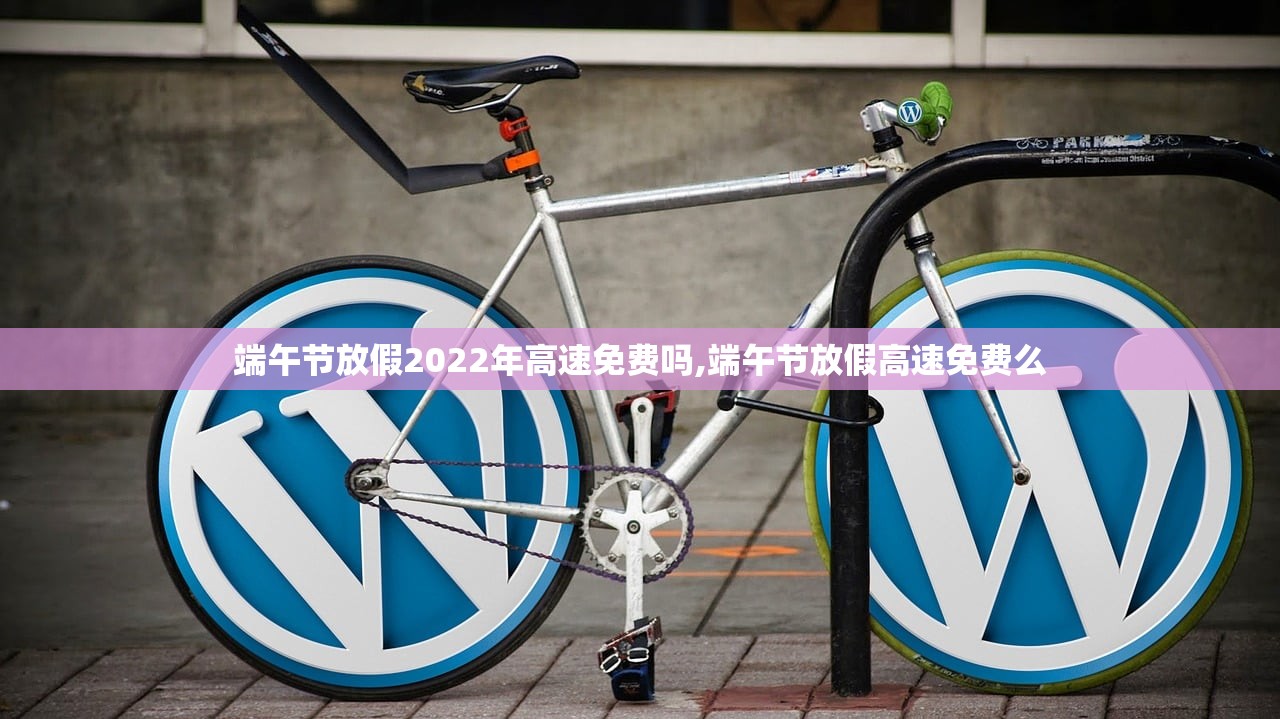 端午节放假2022年高速免费吗,端午节放假高速免费么