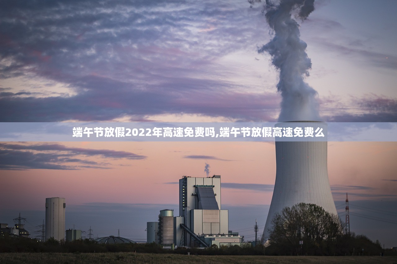 端午节放假2022年高速免费吗,端午节放假高速免费么