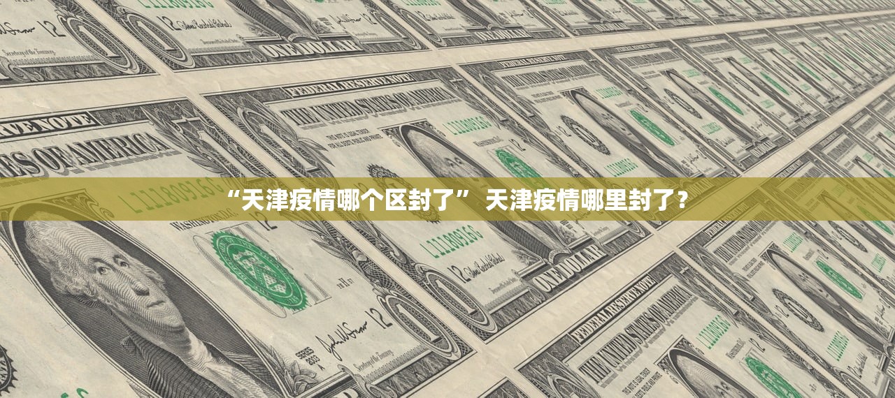 “天津疫情哪个区封了” 天津疫情哪里封了？