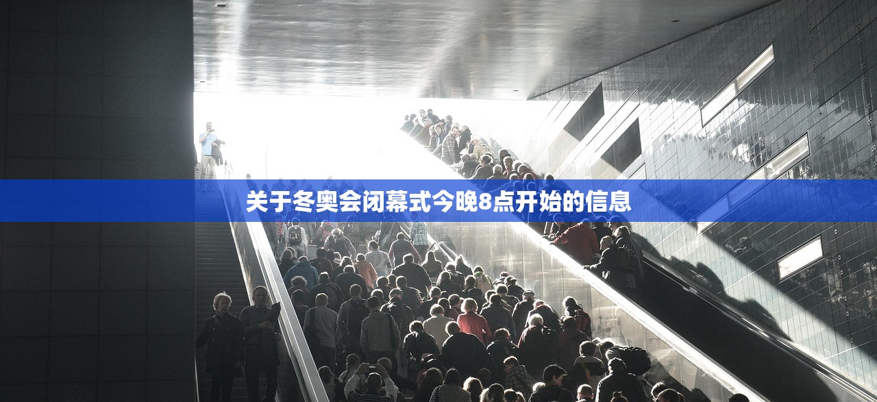 关于冬奥会闭幕式今晚8点开始的信息