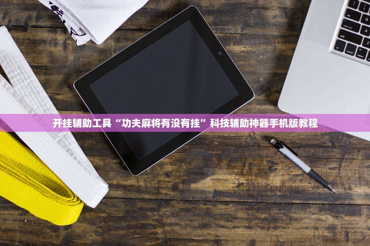 开挂辅助工具“功夫麻将有没有挂”科技辅助神器手机版教程