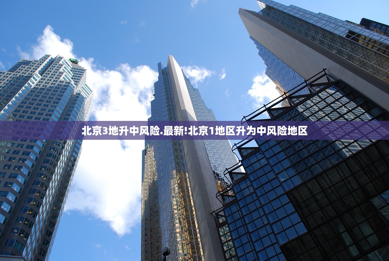 北京3地升中风险.最新!北京1地区升为中风险地区