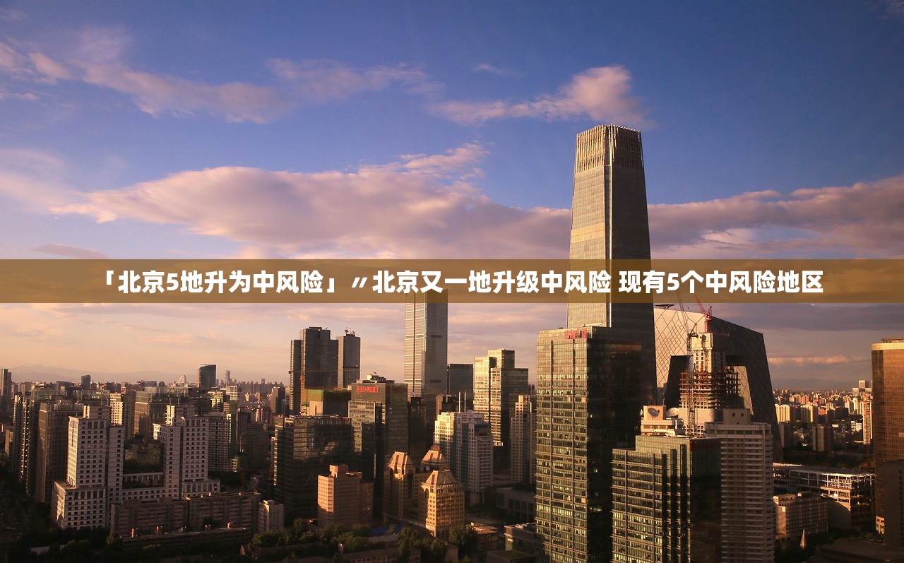 「北京5地升为中风险」〃北京又一地升级中风险 现有5个中风险地区