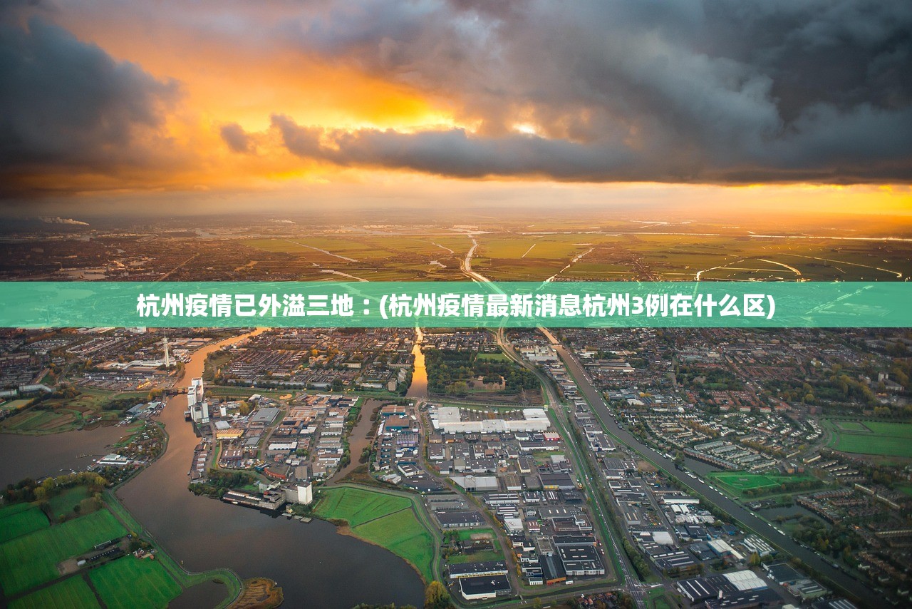 杭州疫情已外溢三地︰(杭州疫情最新消息杭州3例在什么区)