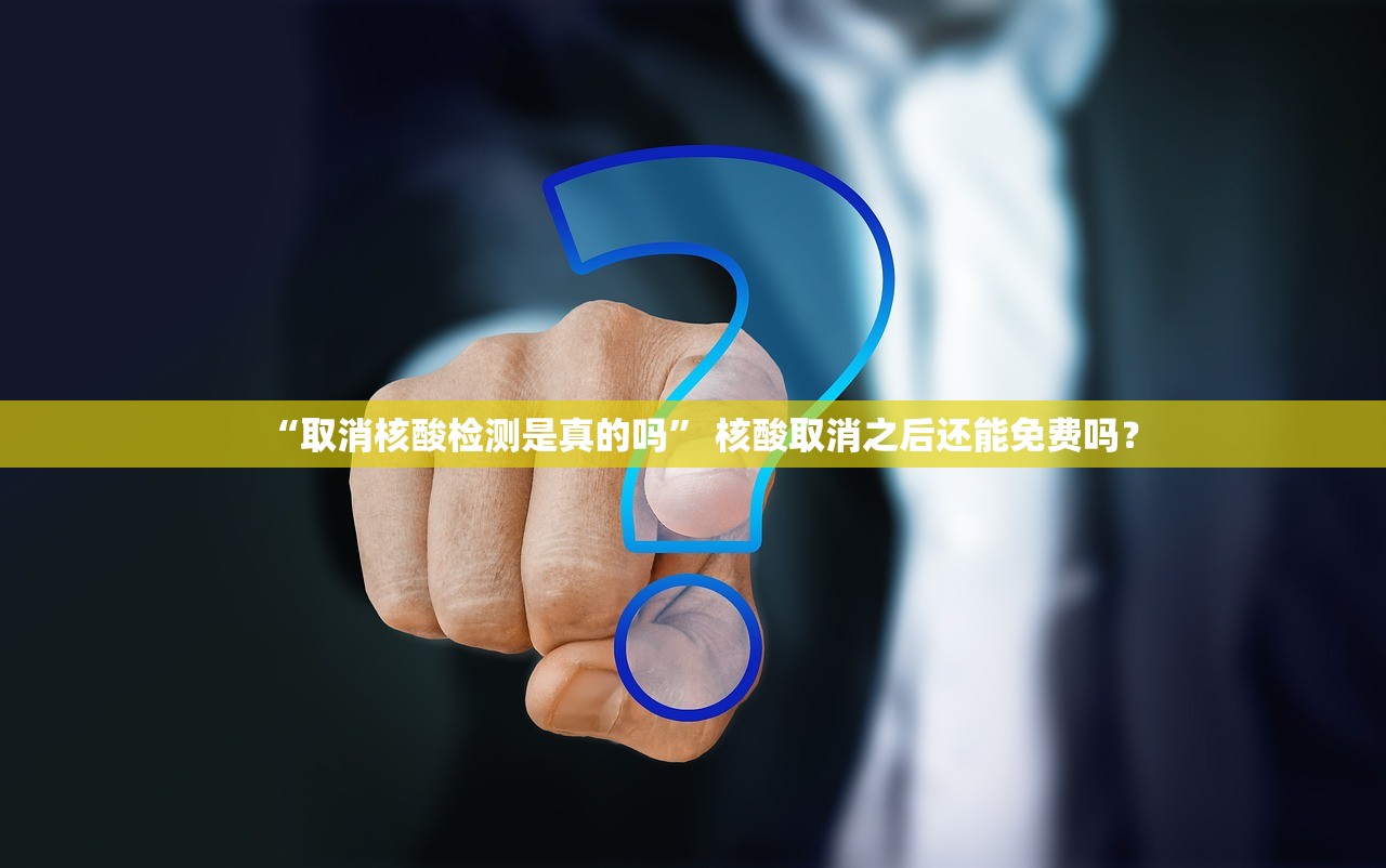 “取消核酸检测是真的吗	” 核酸取消之后还能免费吗？