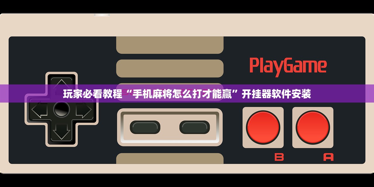 玩家必看教程“手机麻将怎么打才能赢”开挂器软件安装