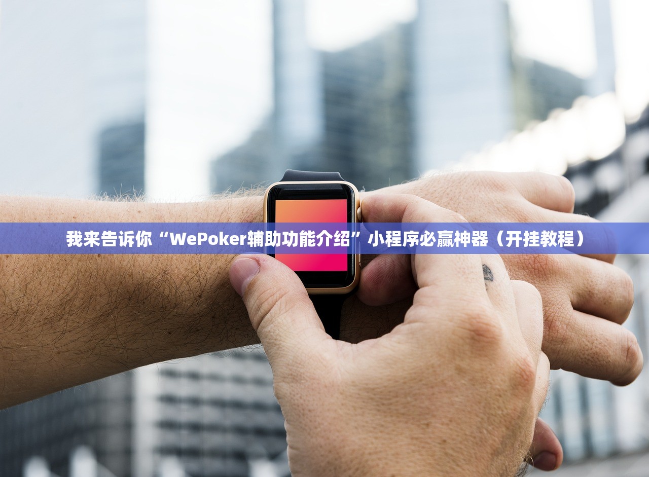 我来告诉你“WePoker辅助功能介绍”小程序必赢神器（开挂教程）