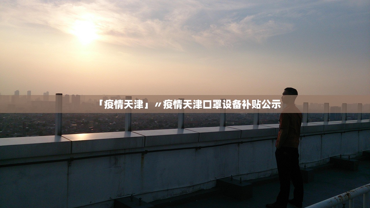 「疫情天津」〃疫情天津口罩设备补贴公示
