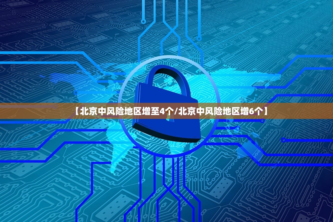 【北京中风险地区增至4个/北京中风险地区增6个】