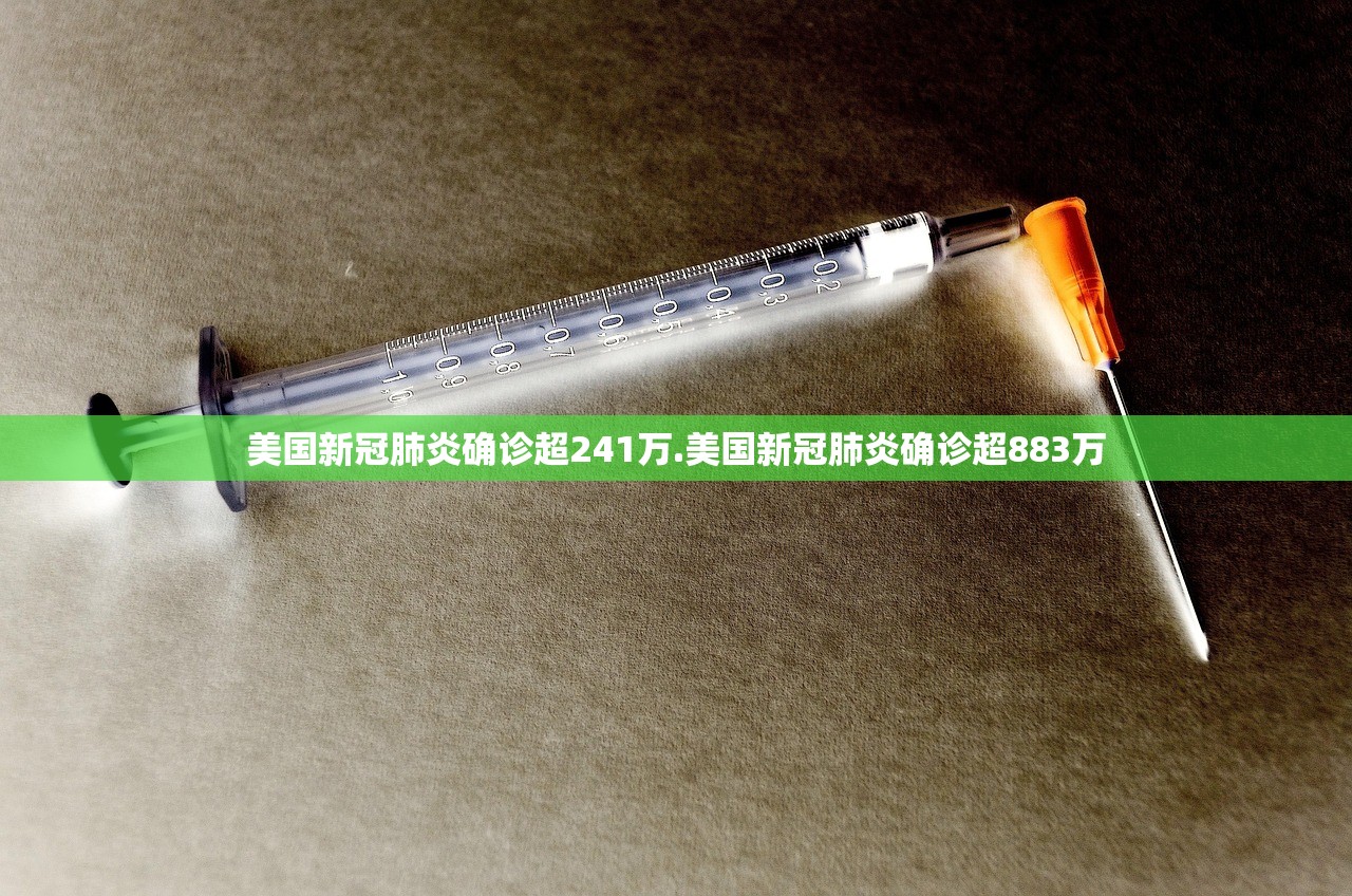 美国新冠肺炎确诊超241万.美国新冠肺炎确诊超883万