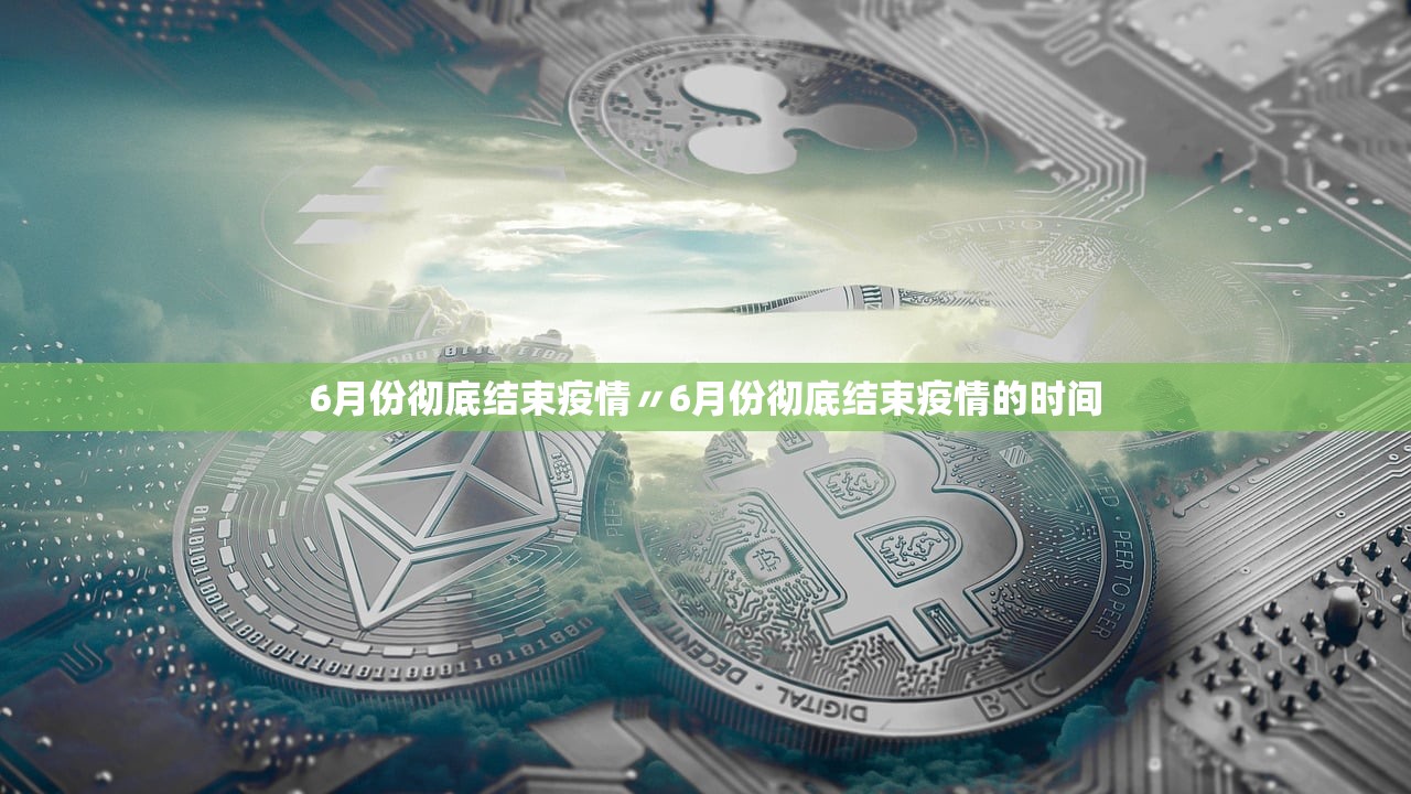 6月份彻底结束疫情〃6月份彻底结束疫情的时间