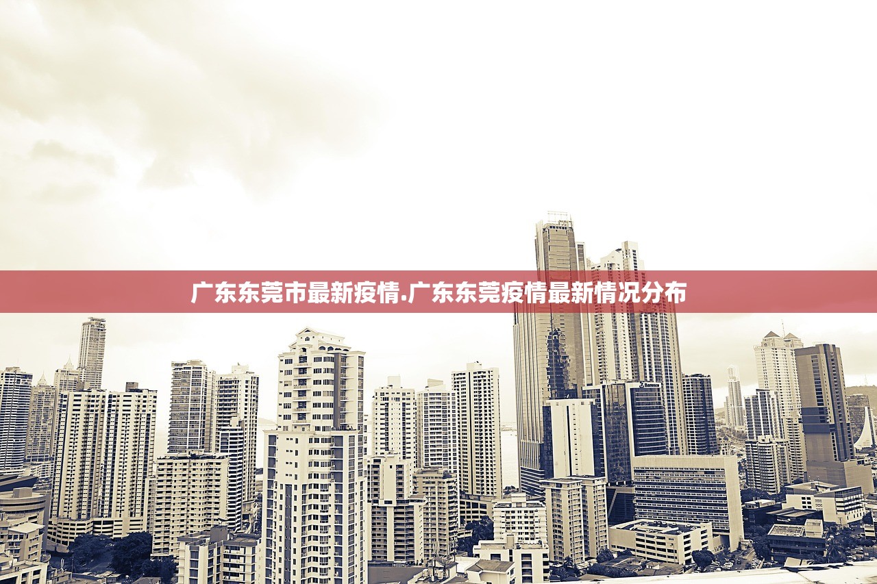广东东莞市最新疫情.广东东莞疫情最新情况分布
