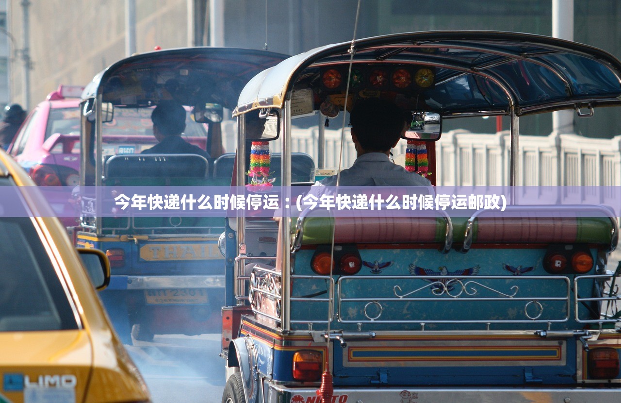 今年快递什么时候停运︰(今年快递什么时候停运邮政)