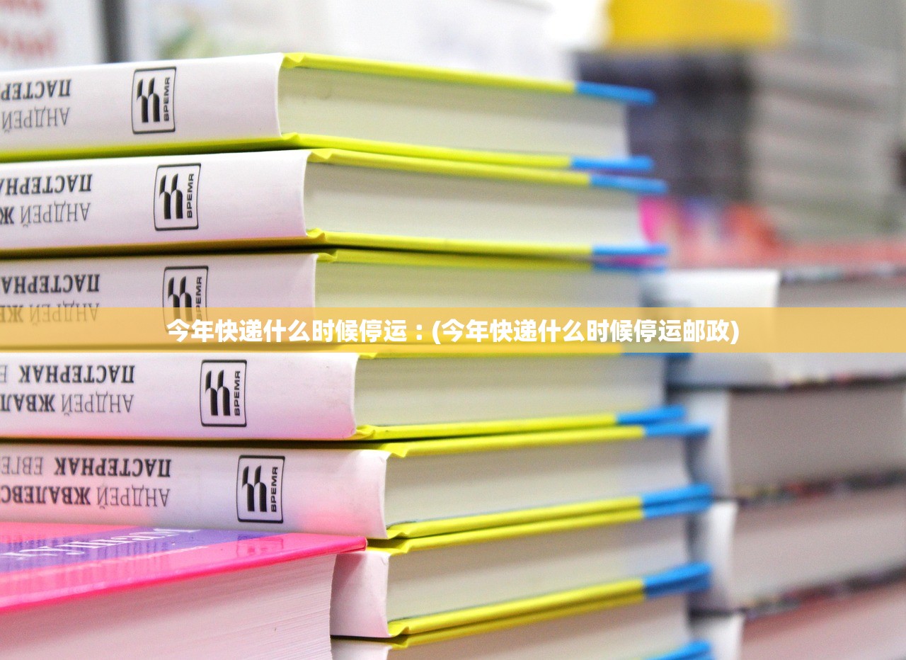 今年快递什么时候停运︰(今年快递什么时候停运邮政)