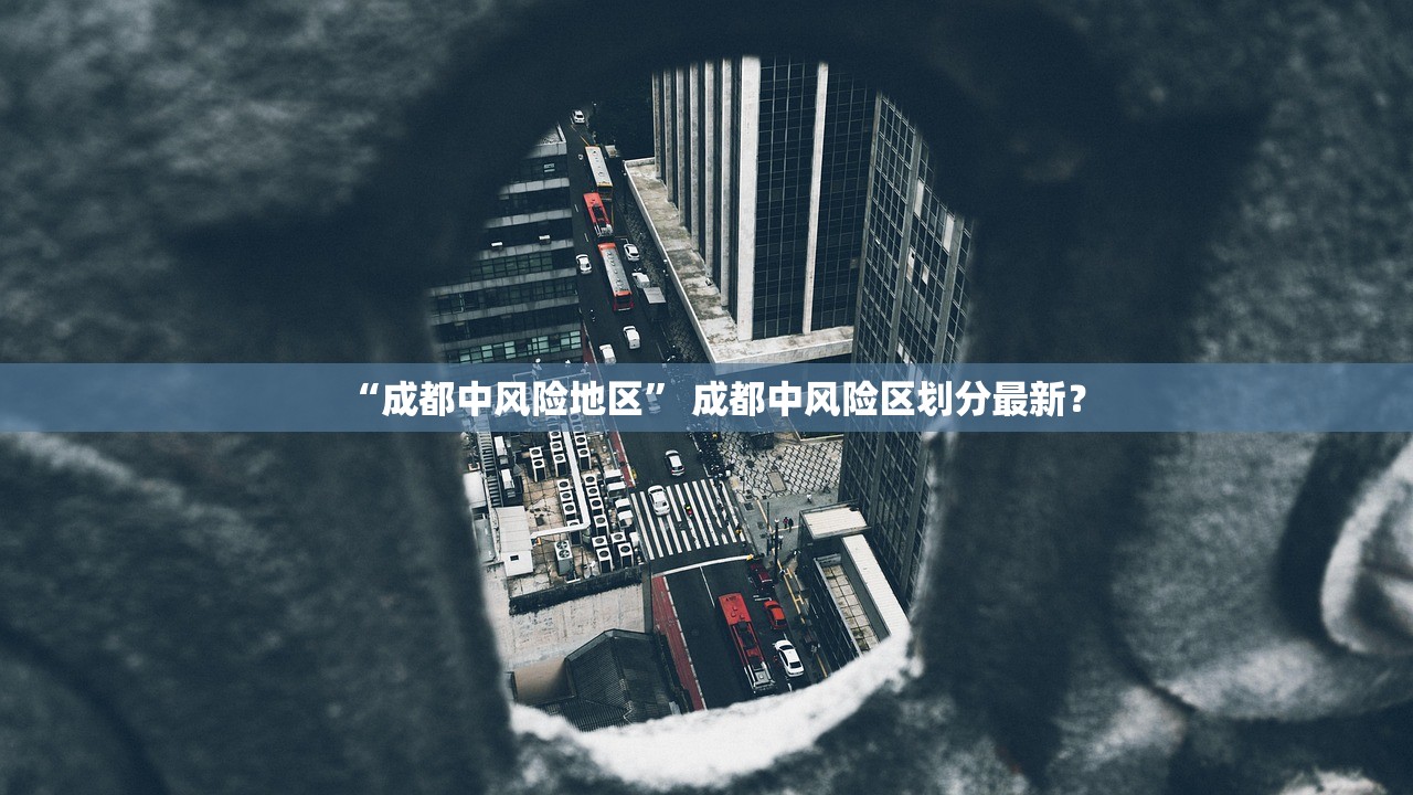 “成都中风险地区” 成都中风险区划分最新？