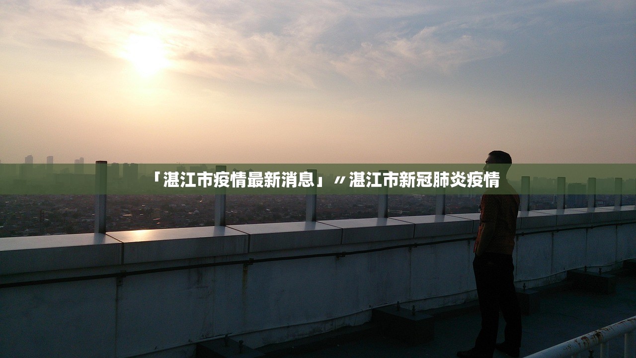 「湛江市疫情最新消息」〃湛江市新冠肺炎疫情