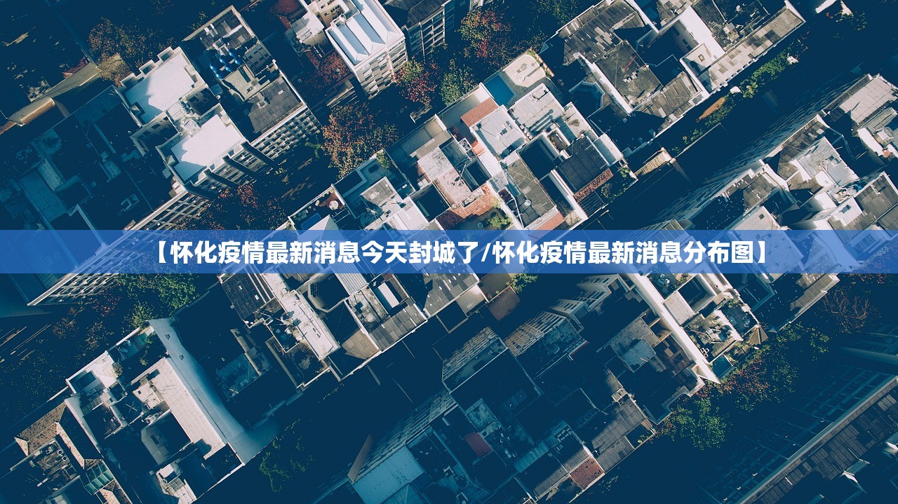 【怀化疫情最新消息今天封城了/怀化疫情最新消息分布图】