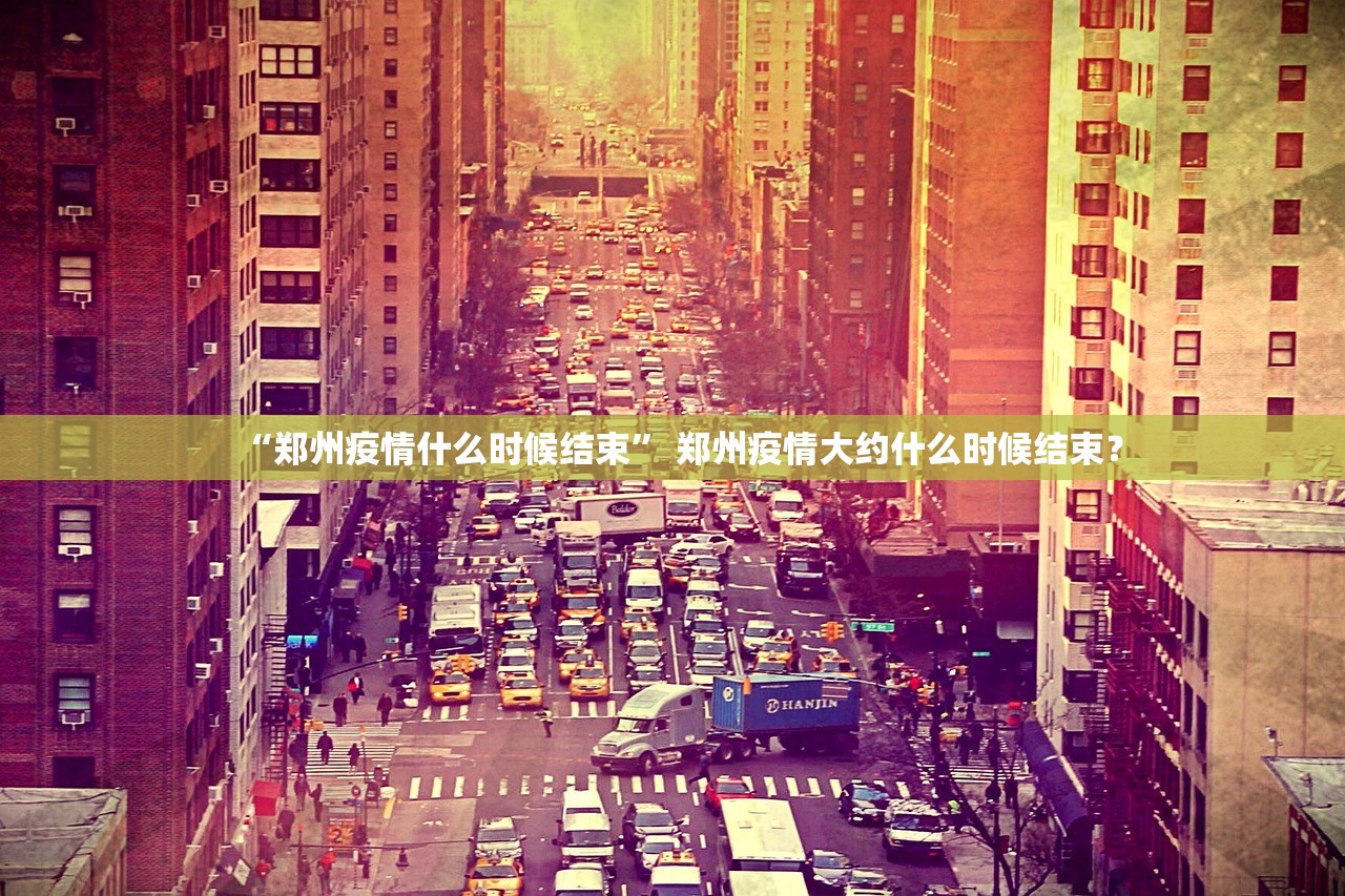 “郑州疫情什么时候结束” 郑州疫情大约什么时候结束？