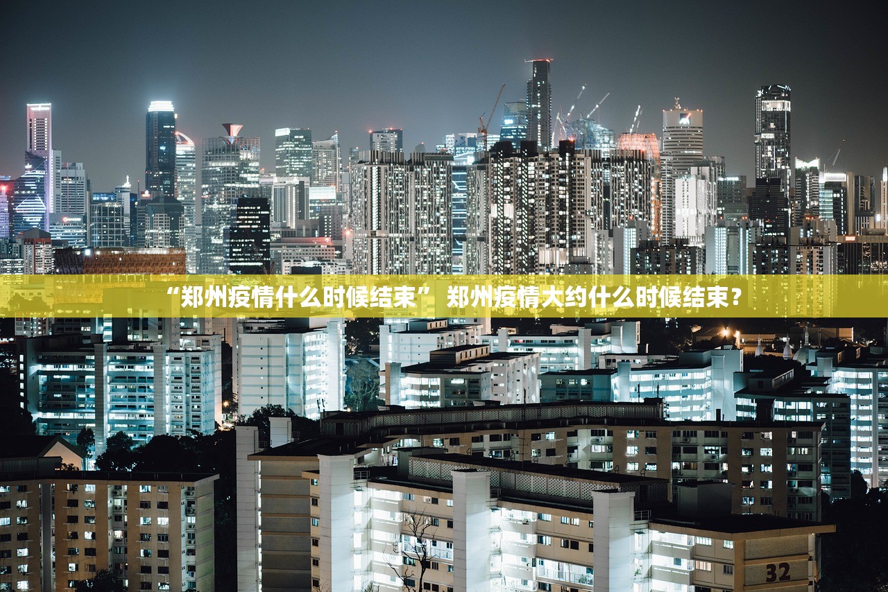 “郑州疫情什么时候结束” 郑州疫情大约什么时候结束？