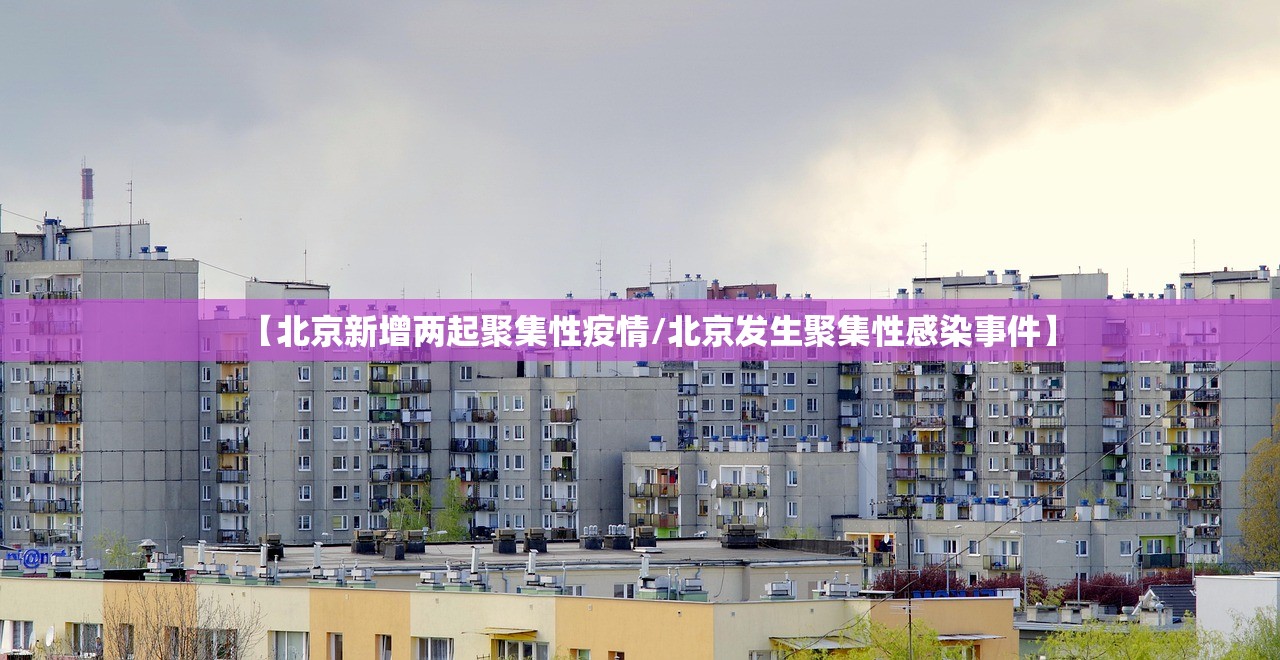 【北京新增两起聚集性疫情/北京发生聚集性感染事件】