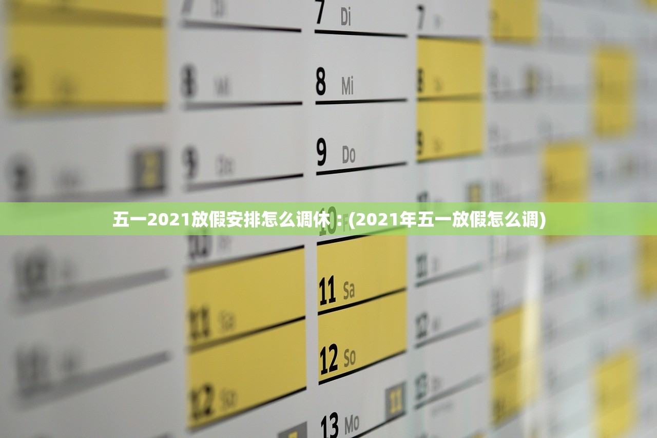 五一2021放假安排怎么调休︰(2021年五一放假怎么调)