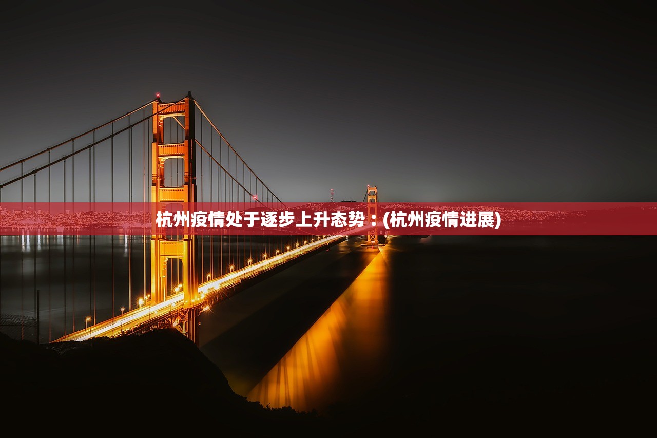 杭州疫情处于逐步上升态势︰(杭州疫情进展)