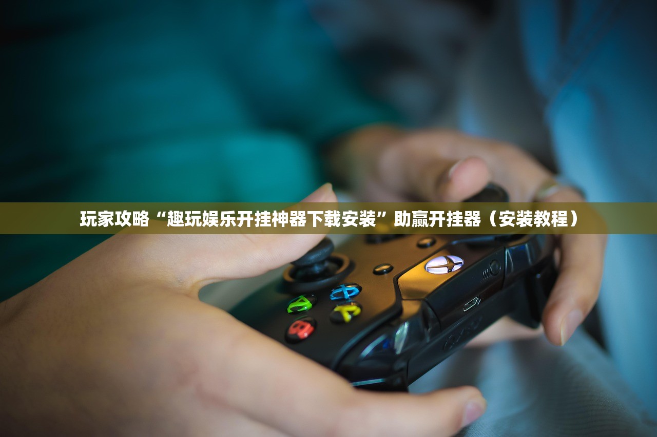 玩家攻略“趣玩娱乐开挂神器下载安装”助赢开挂器（安装教程）