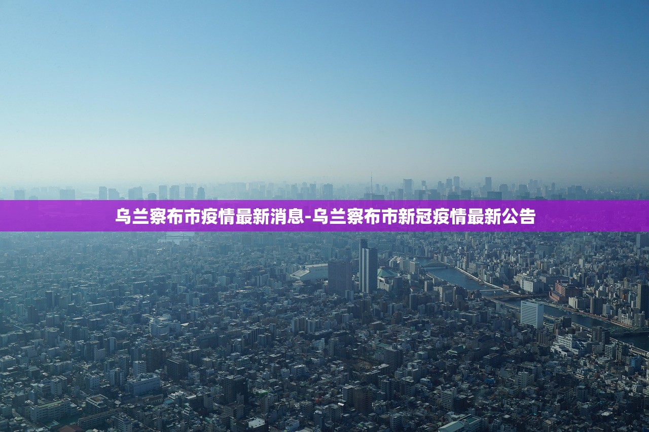 乌兰察布市疫情最新消息-乌兰察布市新冠疫情最新公告