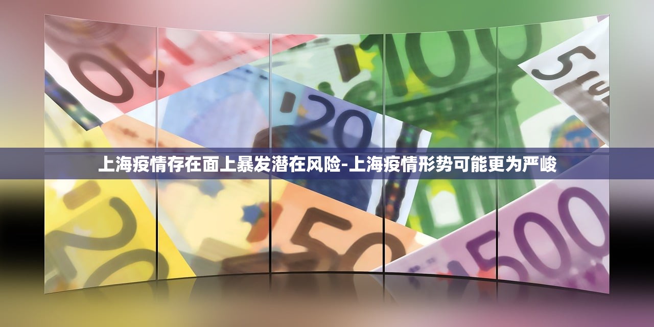 上海疫情存在面上暴发潜在风险-上海疫情形势可能更为严峻