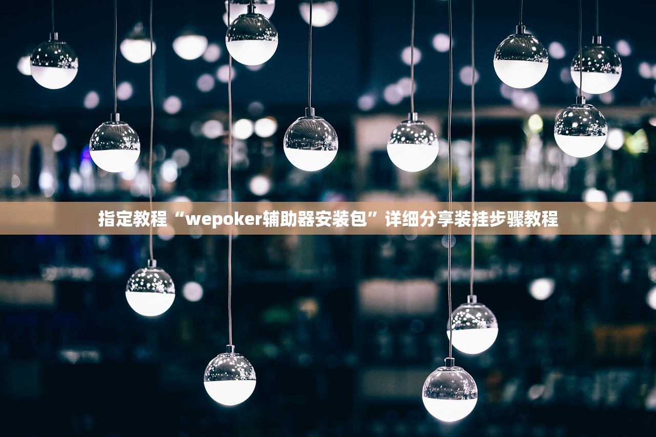 指定教程“wepoker辅助器安装包	”详细分享装挂步骤教程
