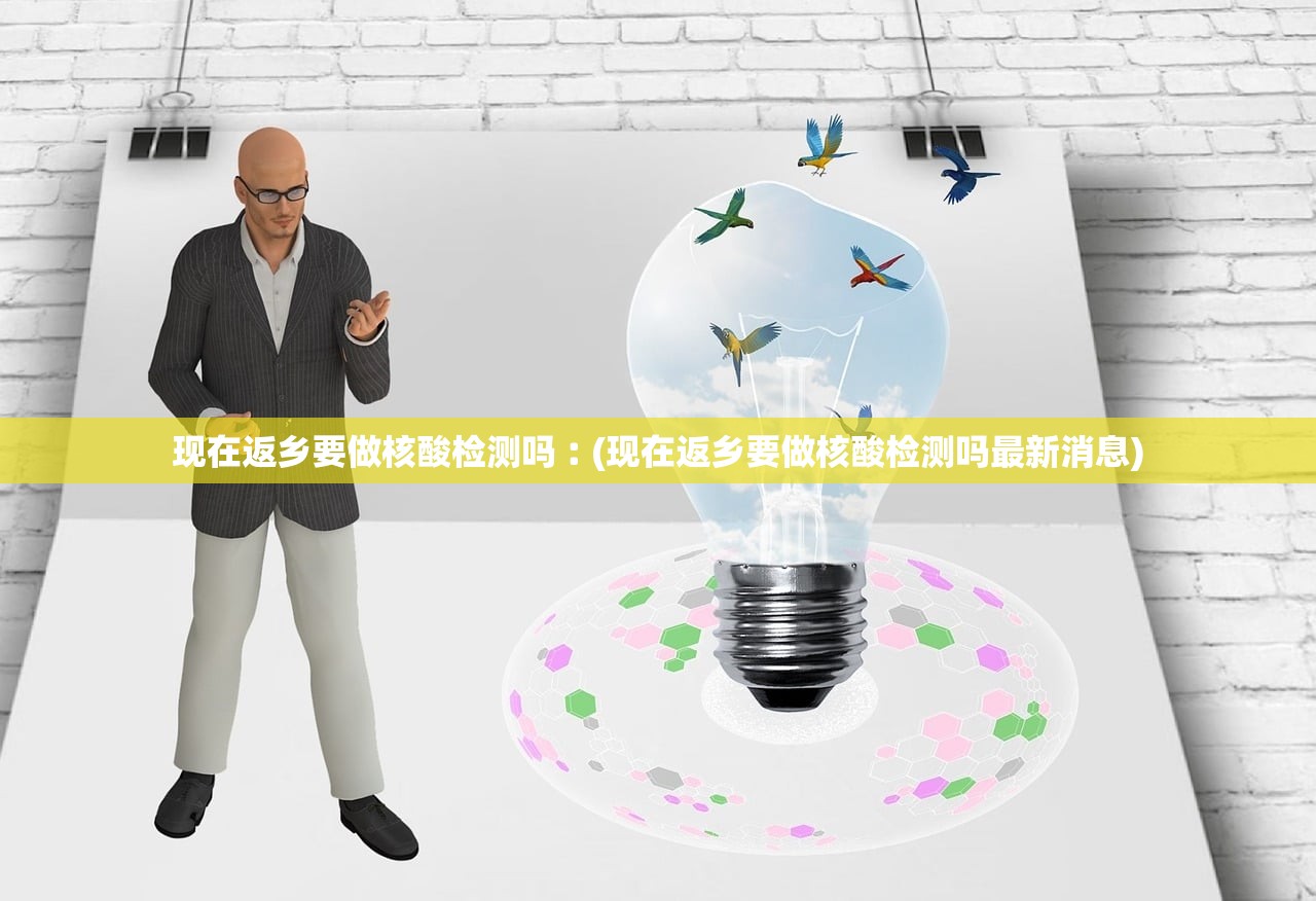现在返乡要做核酸检测吗︰(现在返乡要做核酸检测吗最新消息) 现在返乡要做核酸检测吗︰(现在返乡要做核酸检测吗最新消息)