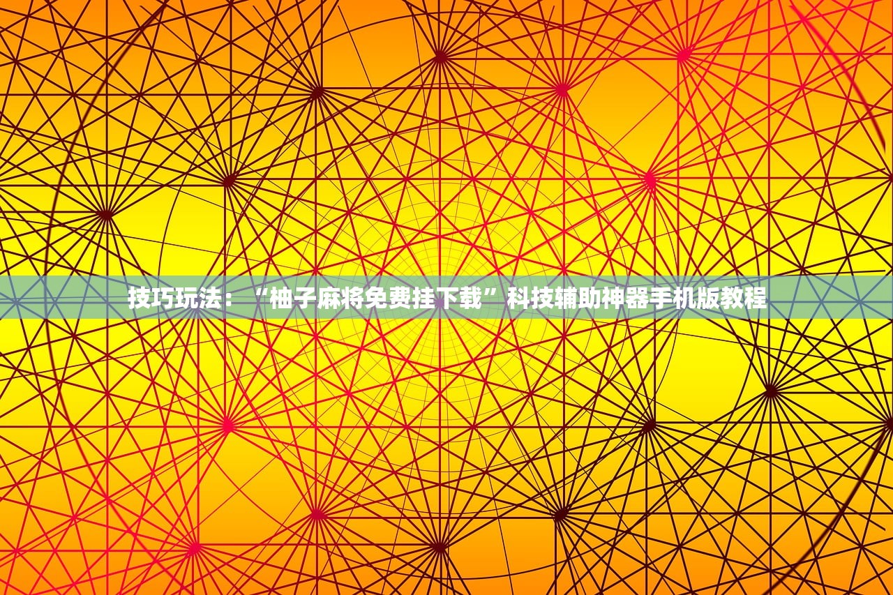 技巧玩法：“柚子麻将免费挂下载”科技辅助神器手机版教程