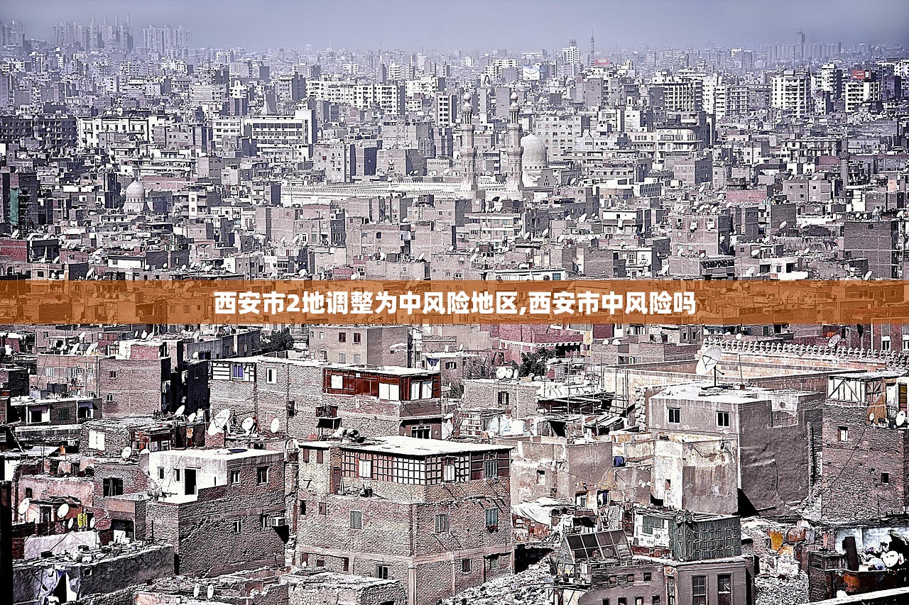 西安市2地调整为中风险地区,西安市中风险吗 西安市2地调整为中风险地区,西安市中风险吗