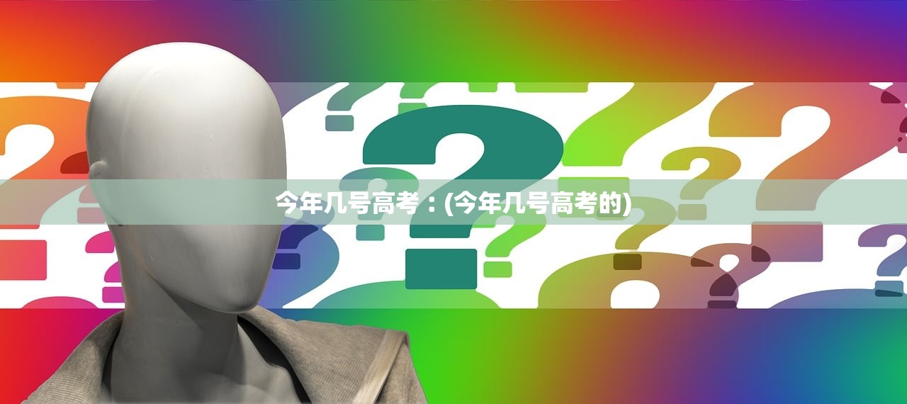 今年几号高考︰(今年几号高考的)