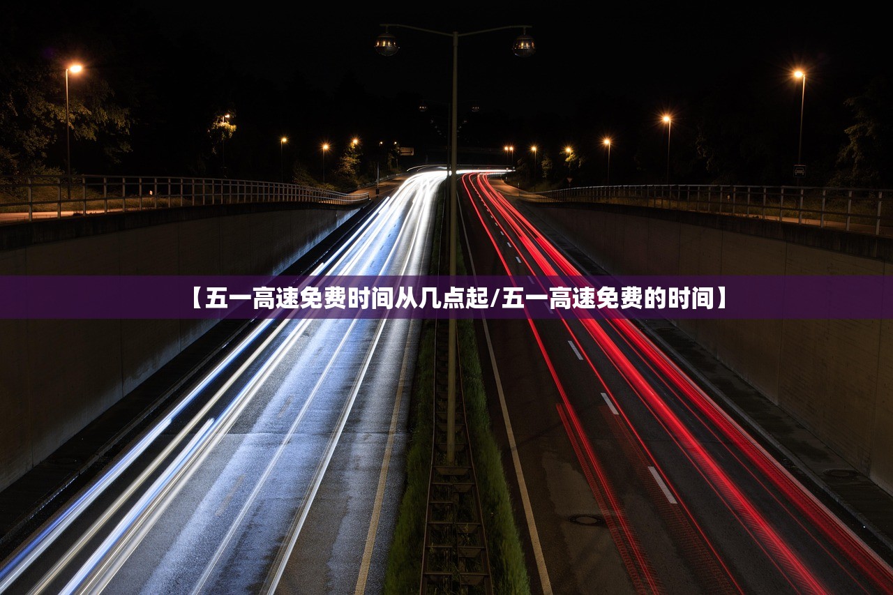 【五一高速免费时间从几点起/五一高速免费的时间】 【五一高速免费时间从几点起/五一高速免费的时间】