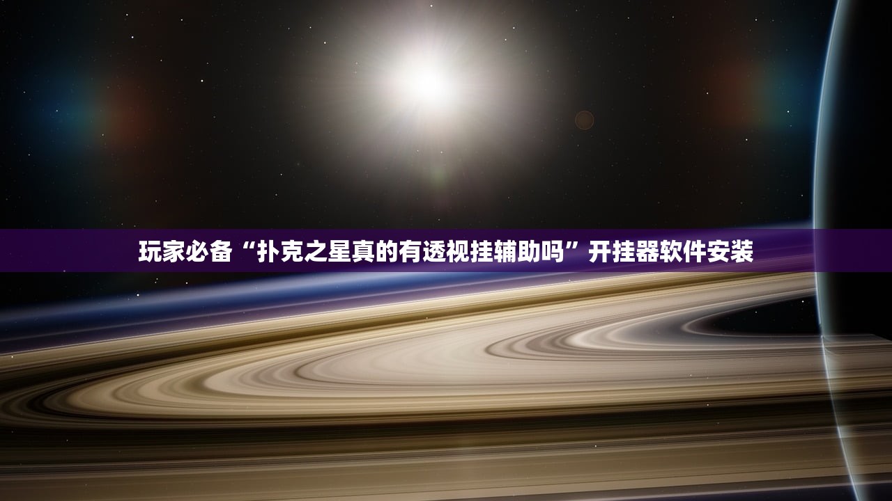 玩家必备“扑克之星真的有透视挂辅助吗”开挂器软件安装