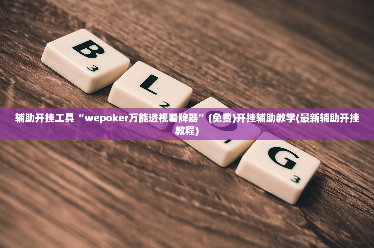 辅助开挂工具“wepoker万能透视看牌器”(免费)开挂辅助教学(最新辅助开挂教程)