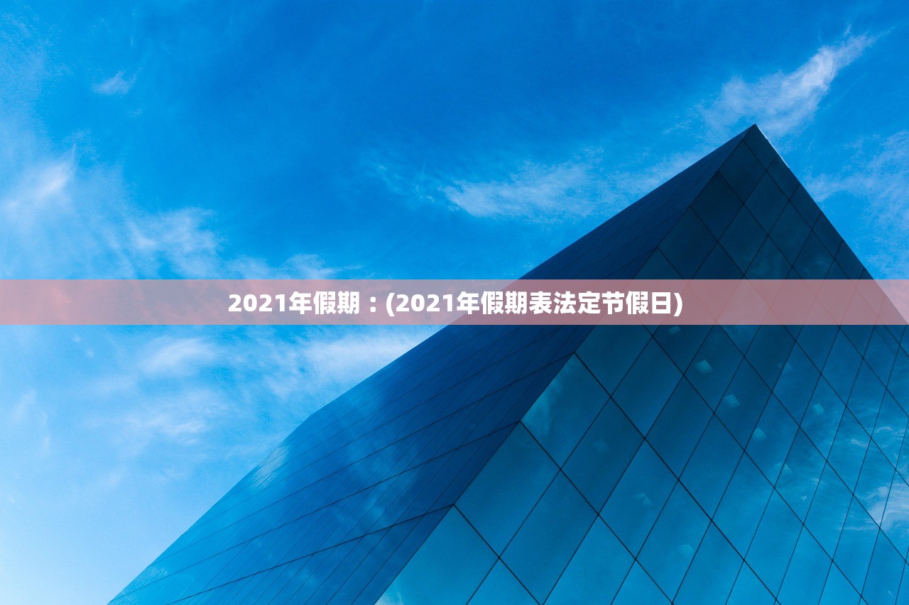 2021年假期︰(2021年假期表法定节假日)
