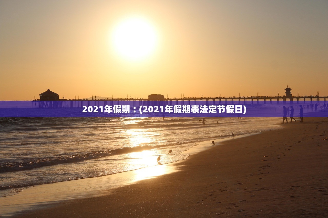 2021年假期︰(2021年假期表法定节假日)