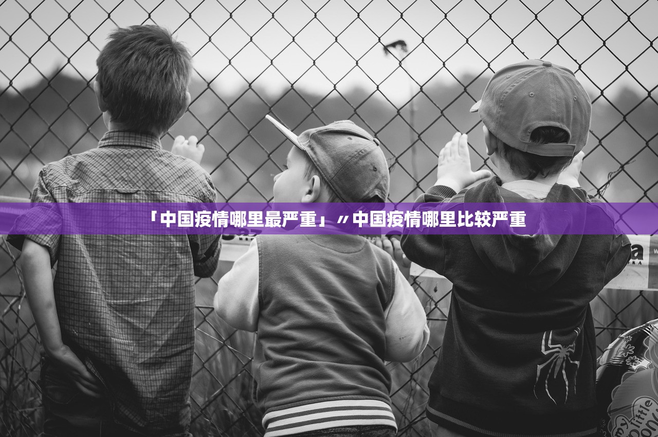 「中国疫情哪里最严重」〃中国疫情哪里比较严重 「中国疫情哪里最严重」〃中国疫情哪里比较严重